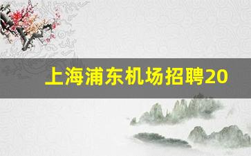 上海浦东机场招聘2023_上海地铁招聘150人