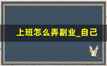 上班怎么弄副业_自己怎么能干点副业