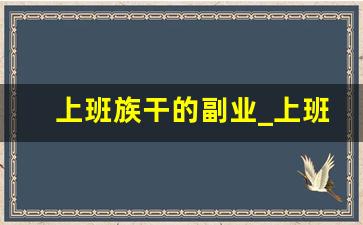 上班族干的副业_上班兼职两不误的副业