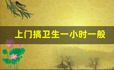 上门搞卫生一小时一般多少钱_想做家政行业怎么入行