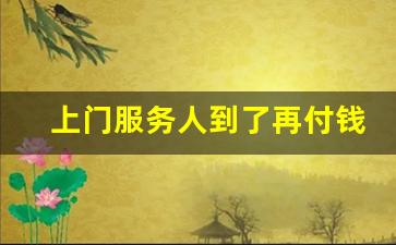 上门服务人到了再付钱可以信_上门服务都要先交定金