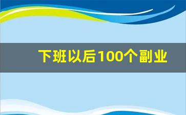 下班以后100个副业月入过万_副业做什么比较挣钱