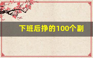 下班后挣的100个副业_适合上班族的25个副业怎么找