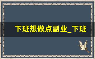 下班想做点副业_下班想做个副业