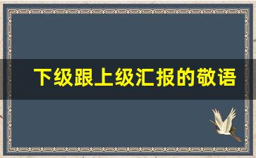 下级跟上级汇报的敬语