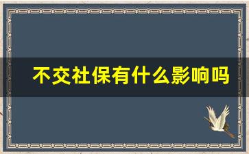 不交社保有什么影响吗_社保不交了钱怎么取出来