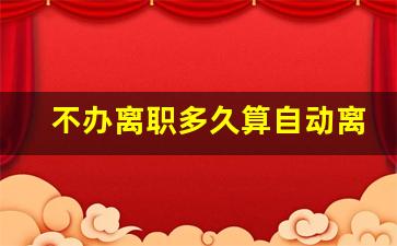 不办离职多久算自动离职_员工干了20天说走就走工资咋办