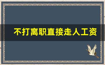 不打离职直接走人工资怎么办_离职不想等30天咋弄