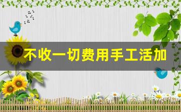 不收一切费用手工活加工_怎样防止手工活不受骗