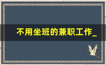 不用坐班的兼职工作_兼职工作晚上2-3小时