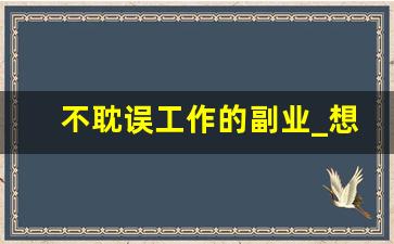 不耽误工作的副业_想干点副业