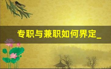 专职与兼职如何界定_怎么证明自己是全职不是兼职