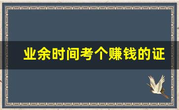 业余时间考个赚钱的证_什么证自学好考又赚钱