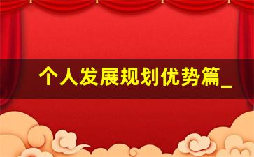 个人发展规划优势篇_个人发展规划书优势劣势