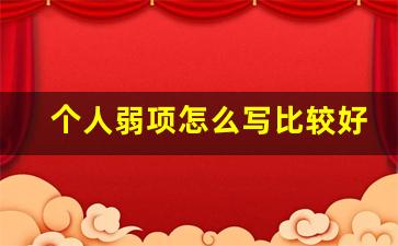 个人弱项怎么写比较好_个人短板弱项及改进措施