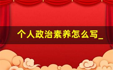 个人政治素养怎么写_政治素质表现200字左右