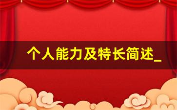 个人能力及特长简述_个人特长及自我评价