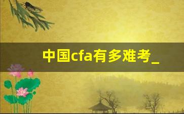 中国cfa有多难考_cfa一共几门几年考完