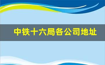 中铁十六局各公司地址