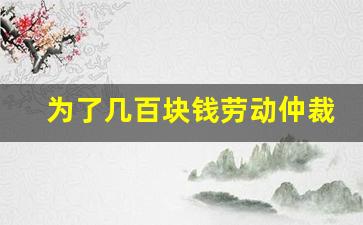 为了几百块钱劳动仲裁值得吗_仲裁成功了老板还是不给钱怎么办