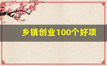 乡镇创业100个好项目_适合乡镇5万以内开店