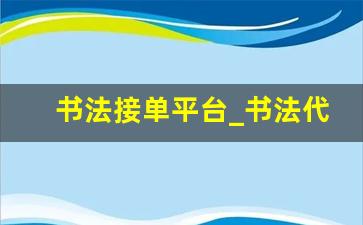 书法接单平台_书法代写平台在哪找