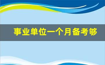 事业单位一个月备考够吗_事业编难还是教师编难