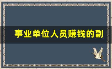 事业单位人员赚钱的副业工作_哪些工作属于事业单位