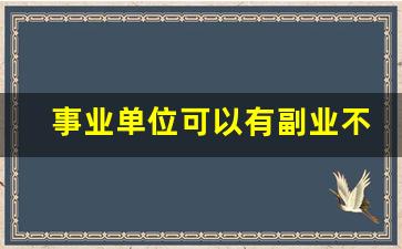 事业单位可以有副业不_事业单位的人可以做副业吗