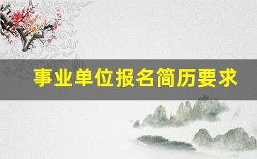 事业单位报名简历要求_事业单位报名特长怎么写