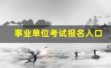 事业单位考试报名入口_2024年全国取消事业编