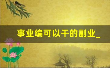 事业编可以干的副业_事业编允许做第二职业