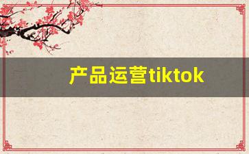 产品运营tiktok_tiktok成功