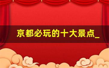 京都必玩的十大景点_京都住哪里最方便