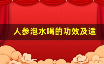 人参泡水喝的功效及适宜人群