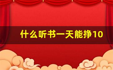 什么听书一天能挣10来元钱_听书赚钱一天20元