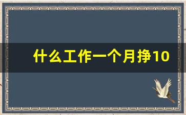 什么工作一个月挣1000_什么工作挣钱快又多