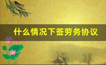 什么情况下签劳务协议_劳务协议受什么法保护