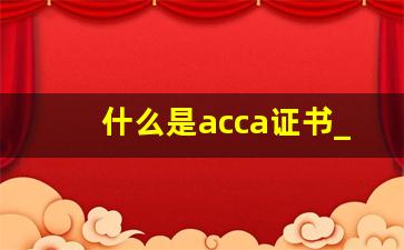 什么是acca证书_acca与cpa区别