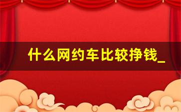 什么网约车比较挣钱_网约车排行榜前十名