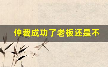 仲裁成功了老板还是不给钱怎么办_劳动仲裁咨询免费24小时在线