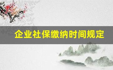 企业社保缴纳时间规定_公司社保缴费时间