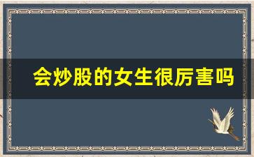 会炒股的女生很厉害吗_股票是高智商玩的