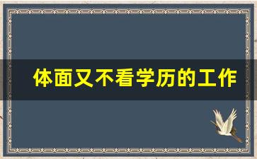 体面又不看学历的工作_女人嘴笨内向做什么行业好