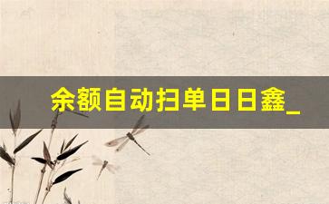 余额自动扫单日日鑫_华安日日日鑫货币A的基金管理方式