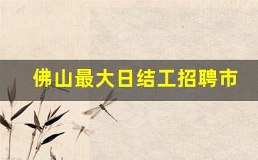 佛山最大日结工招聘市场_广东佛山最新招聘信息