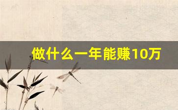 做什么一年能赚10万_无本钱快速赚30万