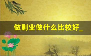 做副业做什么比较好_在家挣钱的14个方法