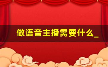 做语音主播需要什么_如何开始做一个声音主播