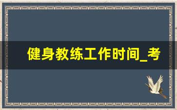 健身教练工作时间_考个健身教练证大概多少钱